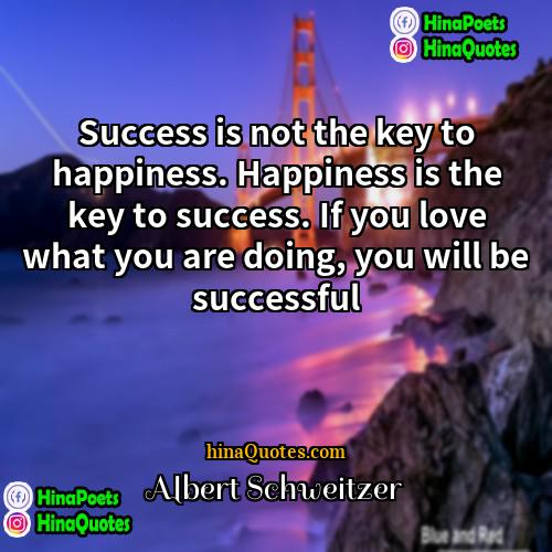 Albert Schweitzer Quotes | Success is not the key to happiness.